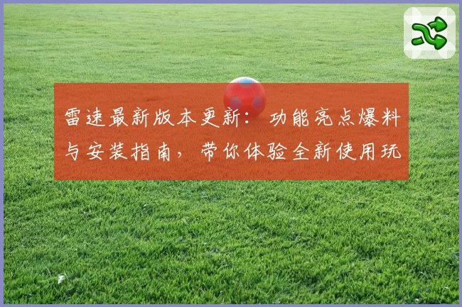 雷速最新版本更新：功能亮点爆料与安装指南，带你体验全新使用玩法