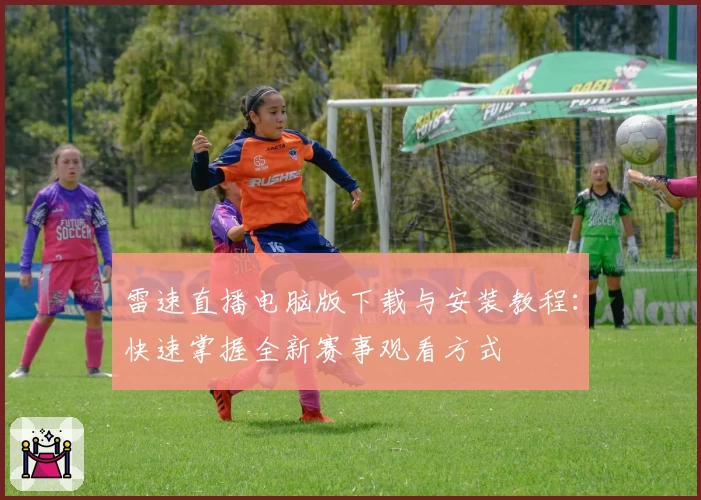雷速直播电脑版下载与安装教程：快速掌握全新赛事观看方式