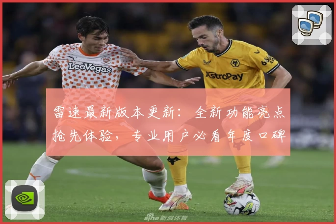 雷速最新版本更新：全新功能亮点抢先体验，专业用户必看年度口碑试玩指南