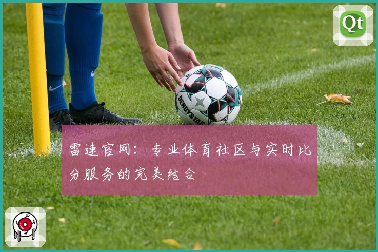 雷速官网：专业体育社区与实时比分服务的完美结合