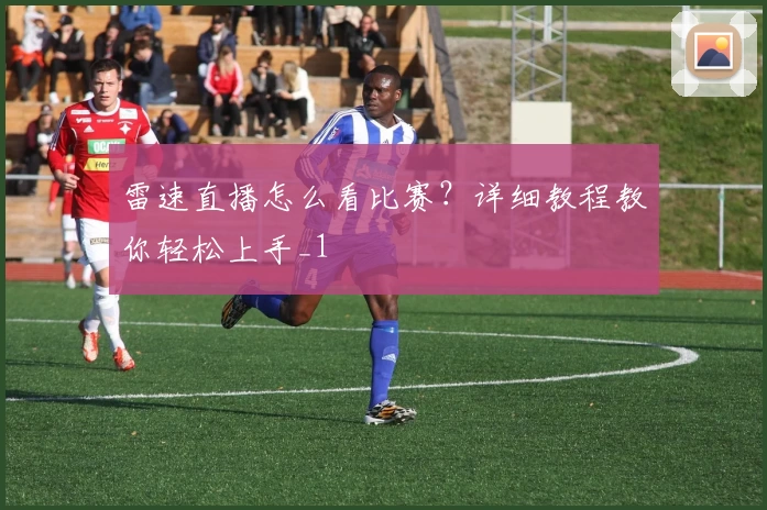 雷速直播怎么看比赛？详细教程教你轻松上手_1