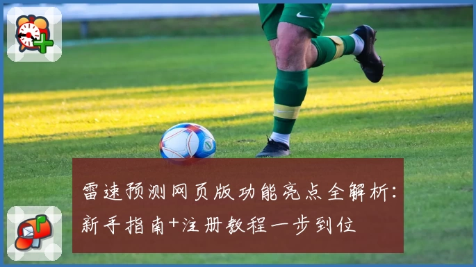 雷速预测网页版功能亮点全解析：新手指南+注册教程一步到位