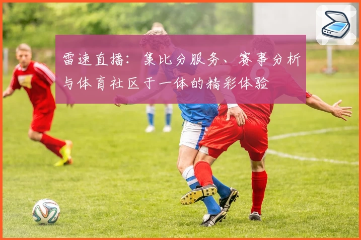 雷速直播：集比分服务、赛事分析与体育社区于一体的精彩体验