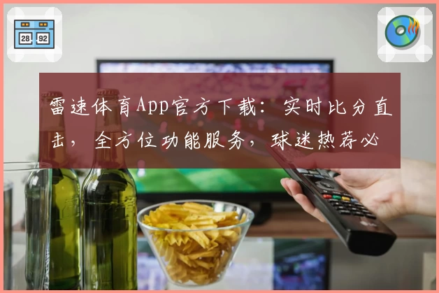 雷速体育App官方下载：实时比分直击，全方位功能服务，球迷热荐必备选择