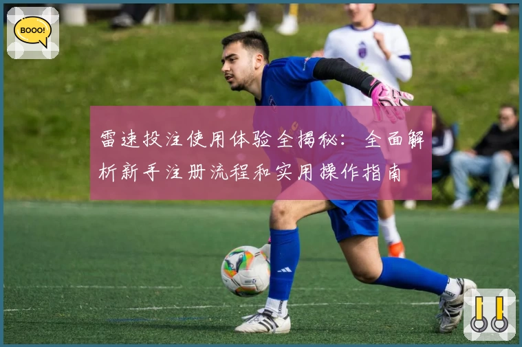 雷速投注使用体验全揭秘：全面解析新手注册流程和实用操作指南