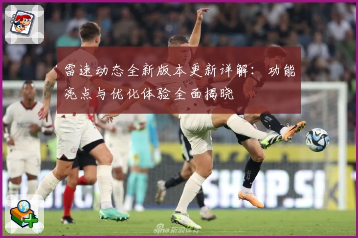 雷速动态全新版本更新详解：功能亮点与优化体验全面揭晓