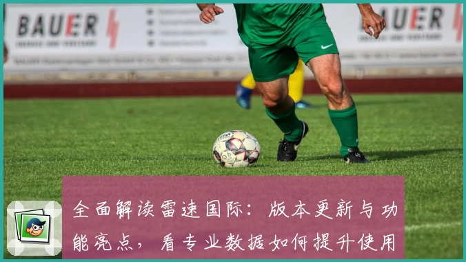 全面解读雷速国际：版本更新与功能亮点，看专业数据如何提升使用体验