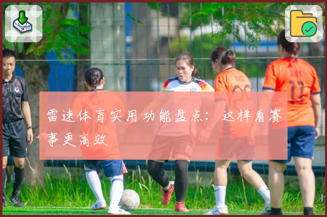 雷速体育实用功能盘点：这样看赛事更高效