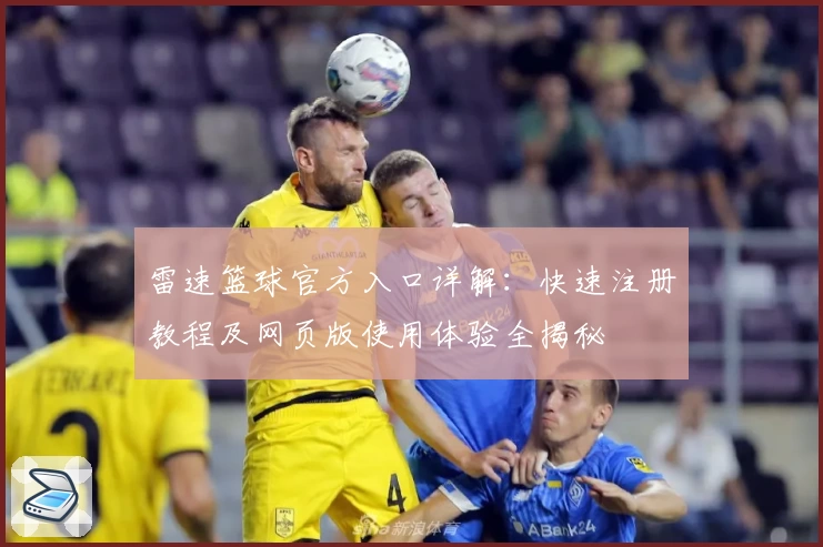 雷速篮球官方入口详解：快速注册教程及网页版使用体验全揭秘