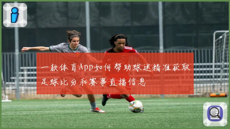 一款体育App如何帮助球迷精准获取足球比分和赛事直播信息