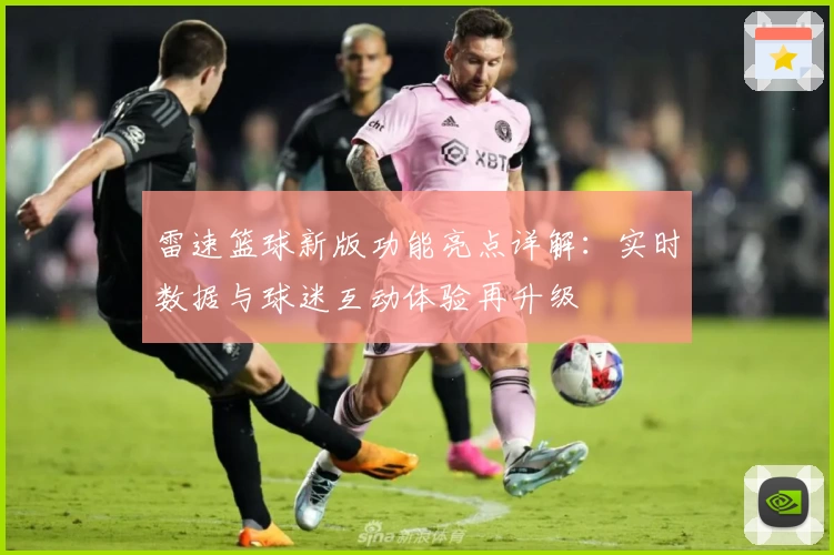 雷速篮球新版功能亮点详解:实时数据与球迷互动体验再升级