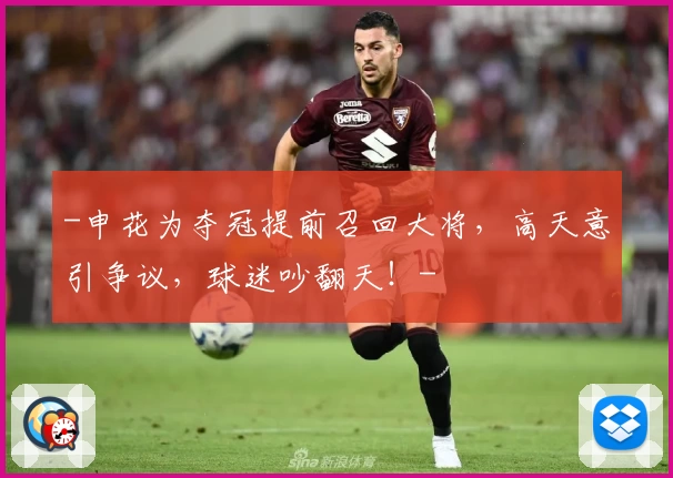 -申花为夺冠提前召回大将，高天意引争议，球迷吵翻天！-