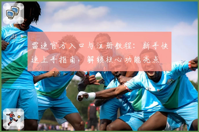 雷速官方入口与注册教程:新手快速上手指南,解锁核心功能亮点