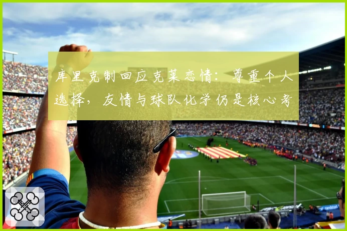 库里克制回应克莱恋情：尊重个人选择，友情与球队化学仍是核心考量