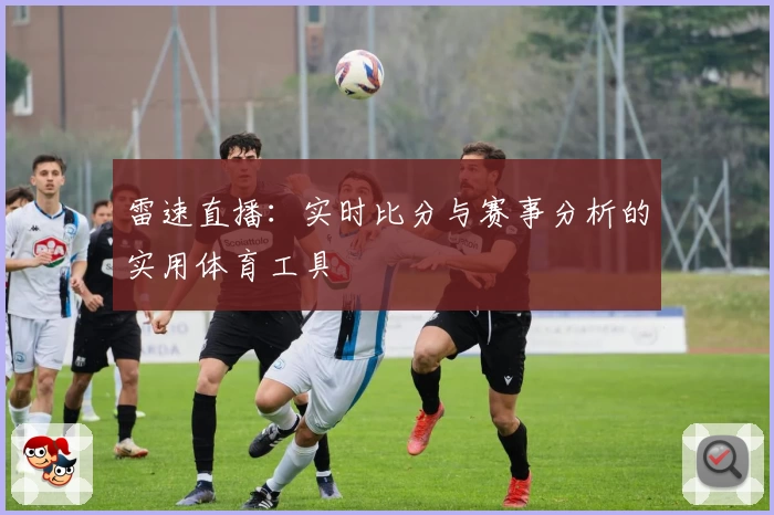 雷速直播：实时比分与赛事分析的实用体育工具