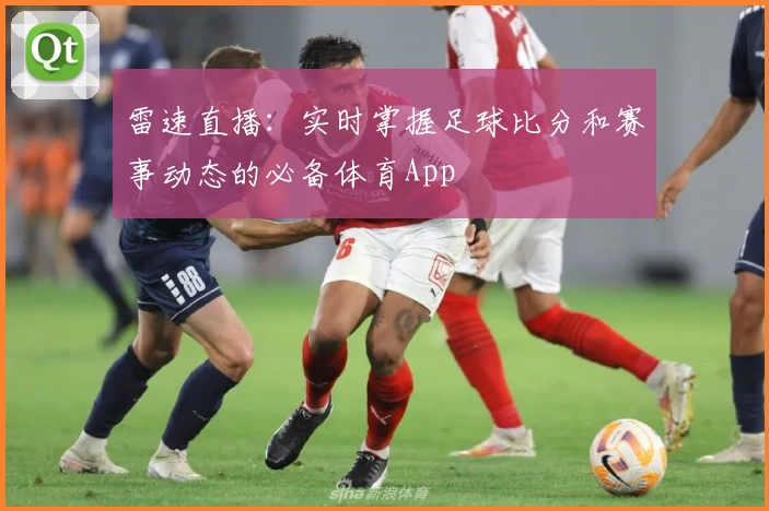 雷速直播：实时掌握足球比分和赛事动态的必备体育App