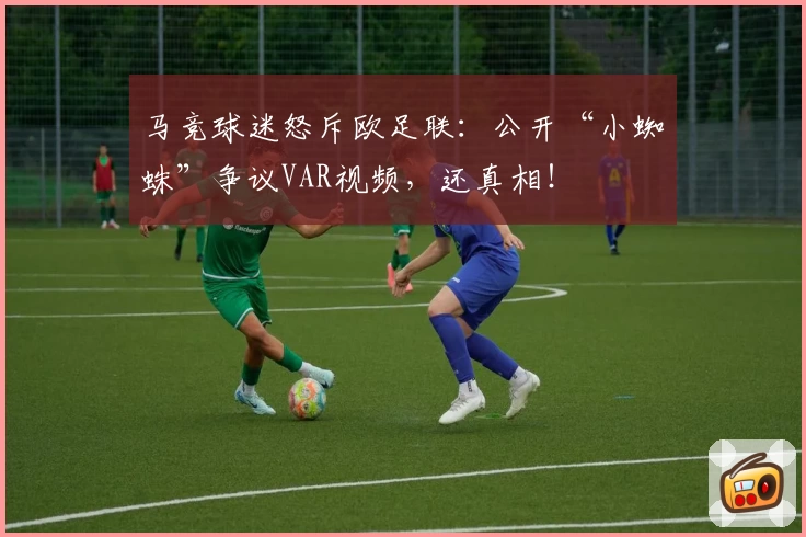 马竞球迷怒斥欧足联：公开“小蜘蛛”争议VAR视频，还真相！