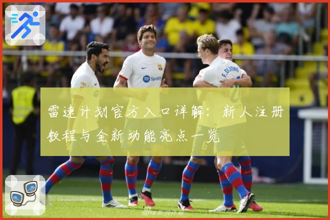 雷速计划官方入口详解：新人注册教程与全新功能亮点一览