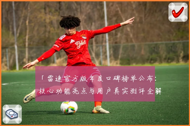 「雷速官方版年度口碑榜单公布：核心功能亮点与用户真实测评全解读」