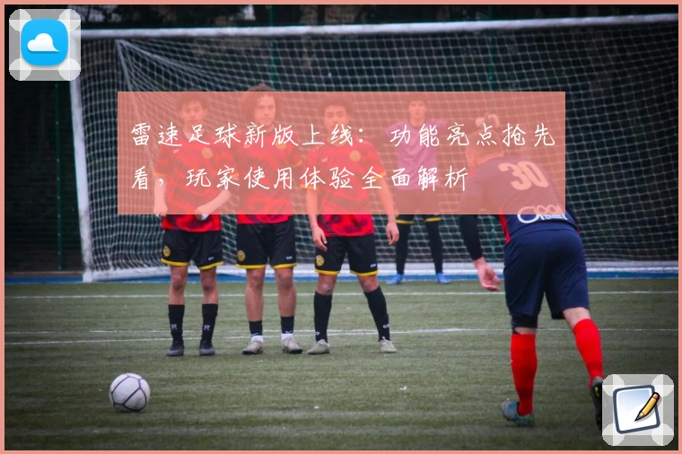 雷速足球新版上线:功能亮点抢先看,玩家使用体验全面解析