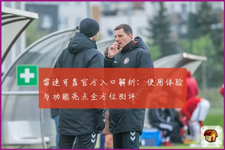 雷速可靠官方入口解析：使用体验与功能亮点全方位测评